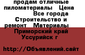 продам отличные пиломатериалы › Цена ­ 40 000 - Все города Строительство и ремонт » Материалы   . Приморский край,Уссурийск г.